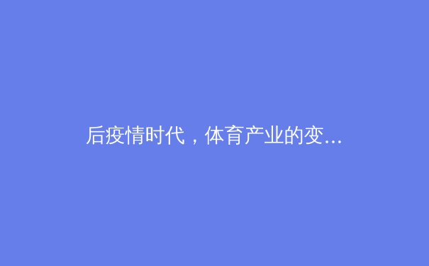 后疫情时代，体育产业的变革与新生：从数字健身到虚拟赛事 - 3