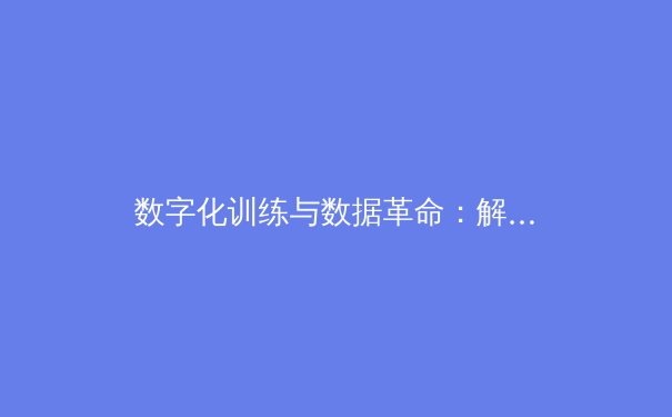 数字化训练与数据革命：解析现代体育竞技背后的科技角逐 - 2