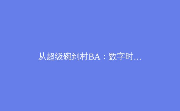 从超级碗到村BA：数字时代体育传播的变局与新生 - 3
